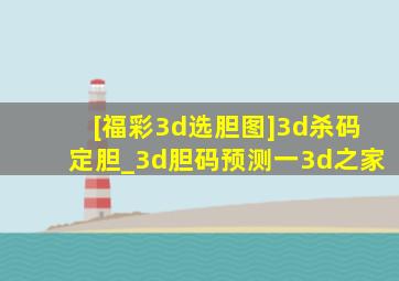 [福彩3d选胆图]3d杀码定胆_3d胆码预测一3d之家